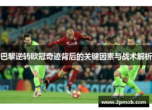 巴黎逆转欧冠奇迹背后的关键因素与战术解析