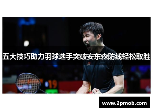 五大技巧助力羽球选手突破安东森防线轻松取胜