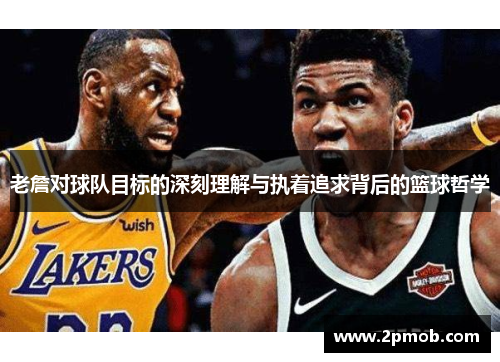 老詹对球队目标的深刻理解与执着追求背后的篮球哲学