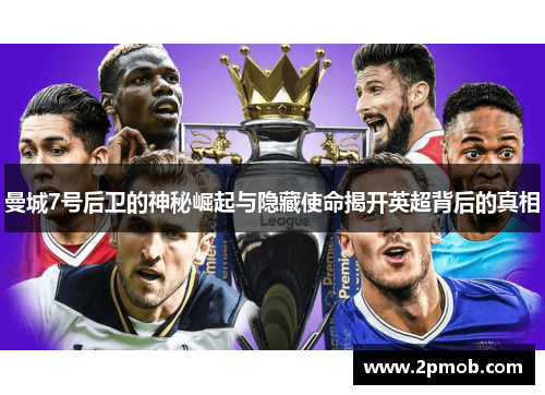 曼城7号后卫的神秘崛起与隐藏使命揭开英超背后的真相