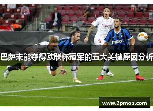巴萨未能夺得欧联杯冠军的五大关键原因分析 巴萨未能夺得欧联杯冠军的五大关键原因分析