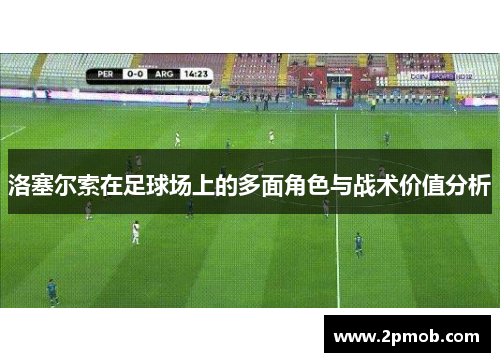 洛塞尔索在足球场上的多面角色与战术价值分析 洛塞尔索在足球场上的多面角色与战术价值分析
