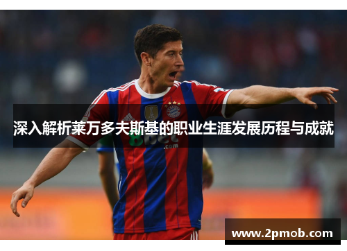 深入解析莱万多夫斯基的职业生涯发展历程与成就 深入解析莱万多夫斯基的职业生涯发展历程与成就