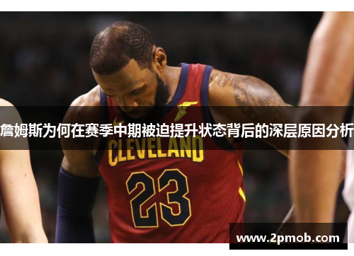 詹姆斯为何在赛季中期被迫提升状态背后的深层原因分析