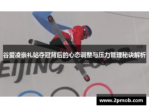谷爱凌崇礼站夺冠背后的心态调整与压力管理秘诀解析