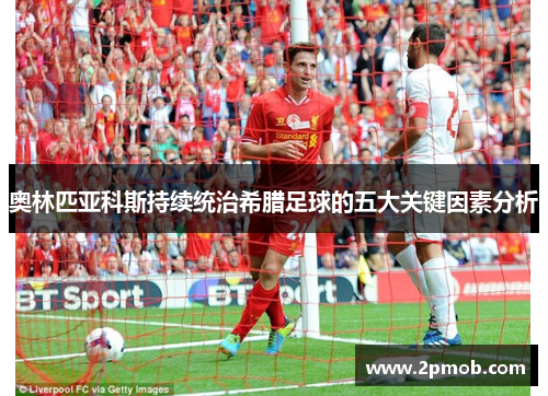 奥林匹亚科斯持续统治希腊足球的五大关键因素分析