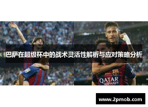 巴萨在超级杯中的战术灵活性解析与应对策略分析